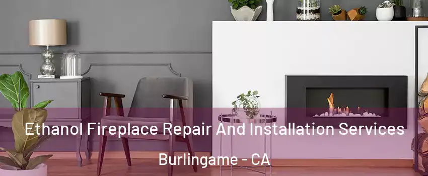  Ethanol Fireplace Repair And Installation Services Burlingame - CA