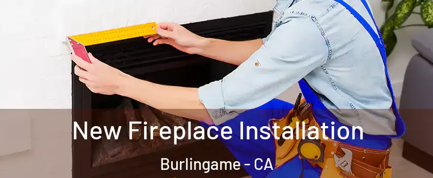  New Fireplace Installation Burlingame - CA
