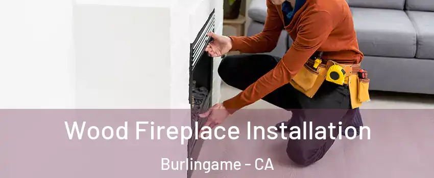  Wood Fireplace Installation Burlingame - CA